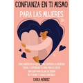 Confianza en ti mismo para las mujeres: Cómo aumentar la autoestima, superar la ansiedad social y potenciar tu vida para el éxito! Una guía para dejar