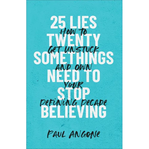 25 Lies Twentysomethings Need to Stop Believing: How to Get Unstuck and Own Your Defining Decade