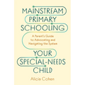 Mainstream Primary Schooling Your Special-Needs Child: A Parent's Guide to Advocating and Navigating the System