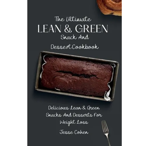 The Ultimate Lean & Green Snack And Desset Cookbook: Delicious Lean & Green Snacks And Desserts For Weight Loss