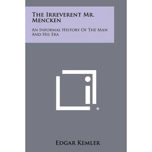 The Irreverent Mr. Mencken: An Informal History of the Man and His Era