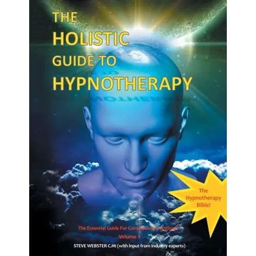 The Holistic Guide to Hypnotherapy: The Essential Guide for Consciousness Engineers Volume 1