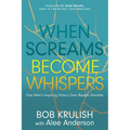 When Screams Become Whispers: One Man's Inspiring Victory Over Bipolar Disorder