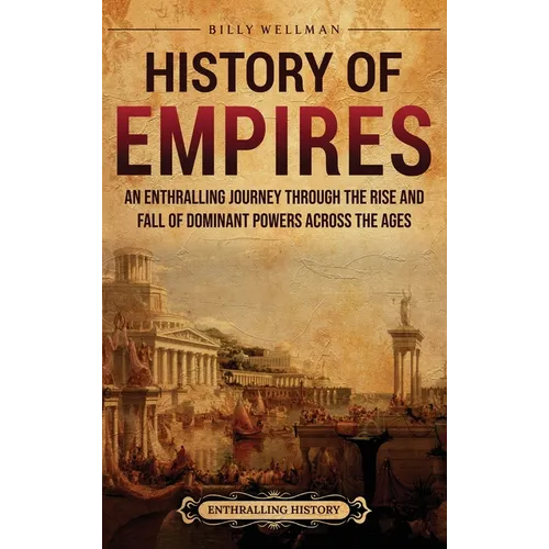 History of Empires: An Enthralling Journey through the Rise and Fall of Dominant Powers across the Ages