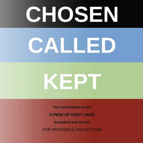 Chosen - Called - Kept: The Conclusions of the Synod of Dort Translated and arranged for prayerful reflection and study
