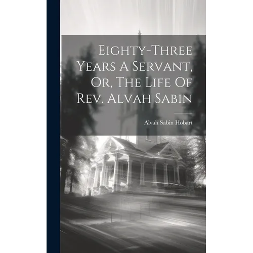 Eighty-three Years A Servant, Or, The Life Of Rev. Alvah Sabin