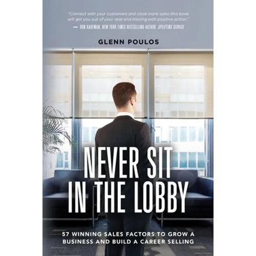 Never Sit in the Lobby: 57 Winning Sales Factors to Grow a Business and Build a Career Selling