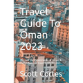 Travel Guide To Oman 2023: Discover the Hidden Gems of Oman: A Comprehensive Travel Guide for 2023