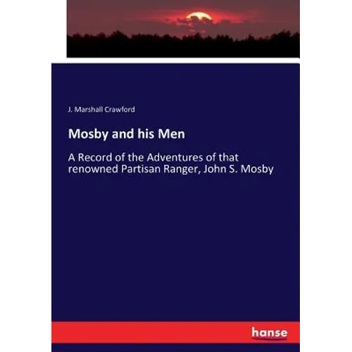 Mosby and his Men: A Record of the Adventures of that renowned Partisan Ranger, John S. Mosby