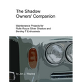 The Shadow Owners' Companion: Maintenance Projects for Rolls-Royce Silver Shadow and Bentley T Enthusiasts