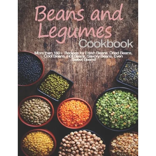 Beans and Legumes Cookbook: More than 160 Recipes for Fresh Beans, Dried Beans, Cool Beans, Hot Beans, Savory Beans, Even Sweet Beans!