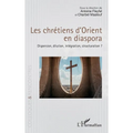 Les chrétiens d'Orient en diaspora: Dispersion, dilution, intégration, structuration ?