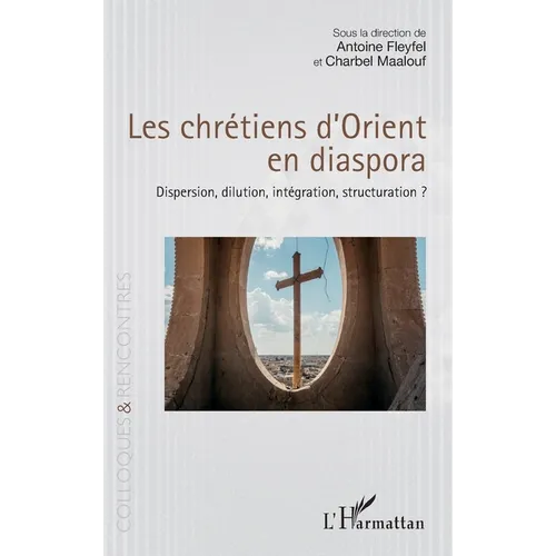 Les chrétiens d'Orient en diaspora: Dispersion, dilution, intégration, structuration ?