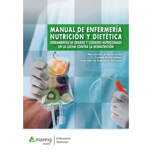 Manual de Enfermería, Nutrición Y Dietética: Herramientas de cribado y cuidados nutricionales en la lucha contra la desnutrición.