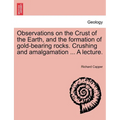 Observations on the Crust of the Earth, and the Formation of Gold-Bearing Rocks. Crushing and Amalgamation ... a Lecture.