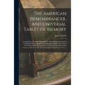 The American Remembrancer, and Universal Tablet of Memory: Containing a List of the Most Eminent Men, Whether in Ancient or Modern Times, With the Ach