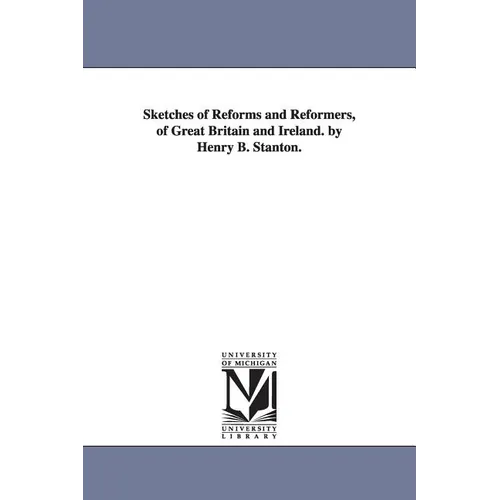 Sketches of Reforms and Reformers, of Great Britain and Ireland. by Henry B. Stanton.