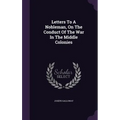 Letters To A Nobleman, On The Conduct Of The War In The Middle Colonies