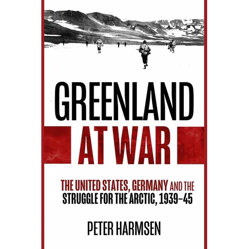 Greenland at War: The United States, Germany and the Struggle for the Arctic, 1939-45
