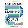 Outsmart the Learning Curve: How Ordinary People Can Achieve Extraordinary Success