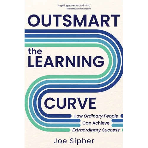Outsmart the Learning Curve: How Ordinary People Can Achieve Extraordinary Success