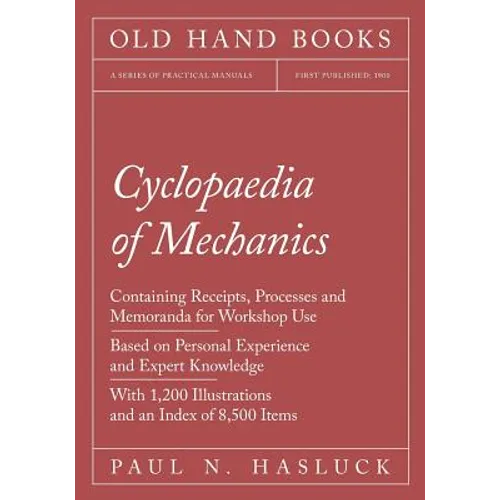 Cyclopaedia of Mechanics - Containing Receipts, Processes and Memoranda for Workshop Use - Based on Personal Experience and Expert Knowledge - With 1,