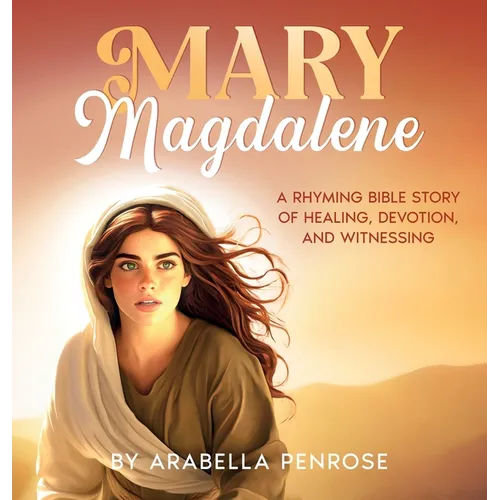 Mary Magdalene: A Rhyming Bible Story of Healing, Devotion, and Witnessing