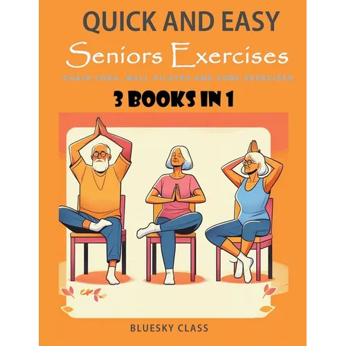 Quick and Easy Seniors Exercises: Chair Yoga, Wall Pilates and Core Exercises - 3 Books In 1