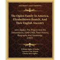 The Ogden Family In America, Elizabethtown Branch, And Their English Ancestry: John Ogden, The Pilgrim And His Descendants, 1640-1906, Their History,