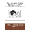 The Mantel-Piece Minstrels, and Other Stories.