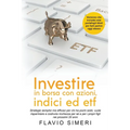 Investire in borsa con azioni, indici ed etf: Strategie semplici ma efficaci per chi ha pochi soldi, vuole risparmiare e costruire ricchezza per sé e