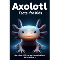 Axolotl Facts Book For Kids: axolotl facts for kids with more than +200 Fun and Fascinating Facts About The Axolotl Salamander Dive into the Intrig