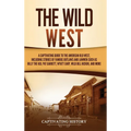 The Wild West: A Captivating Guide to the American Old West, Including Stories of Famous Outlaws and Lawmen Such as Billy the Kid, Pat Garrett, Wyatt