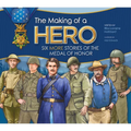 The Making of a Hero: Six More Stories of the Medal of Honor