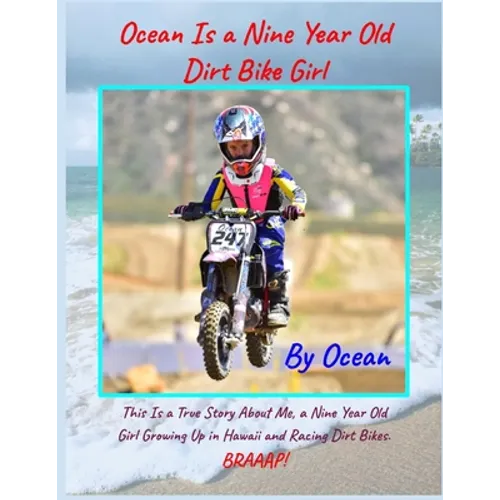 Ocean Is a Nine Year Old Dirt Bike Girl By Ocean: This Is a True Story About Me, a Nine Year Old Girl Growing Up In Hawaii and Racing Dirt Bikes.