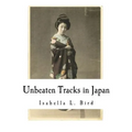 Unbeaten Tracks in Japan: An Account of Travels in the Interior Including Visits to the Aborigines of Yezo and the Shrine of Nikko