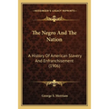 The Negro And The Nation: A History Of American Slavery And Enfranchisement (1906)