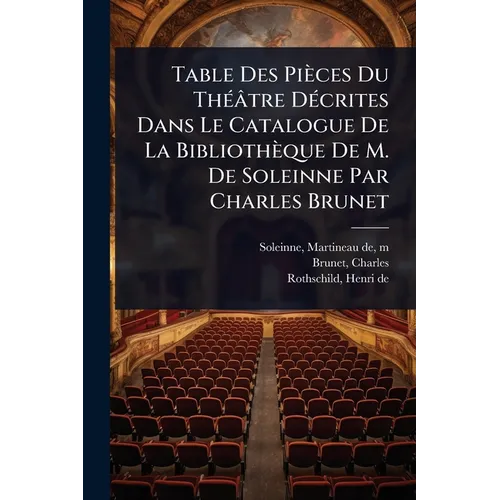 Table Des Pièces Du ThÃ(c)âtre DÃ(c)crites Dans Le Catalogue De La Bibliothèque De M. De Soleinne Par Charles Brunet