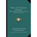 Ways To Psychic Health: Brief Therapy From The Practice Of A Psychiatrist