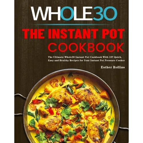 The Instant Pot Whole30 Cookbook: The Ultimate Whole30 Instant Pot Cookbook With 107 Quick, Easy and Healthy Recipes for Your Instant Pot Pressure Coo