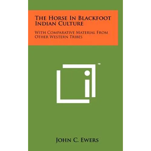 The Horse In Blackfoot Indian Culture: With Comparative Material From Other Western Tribes