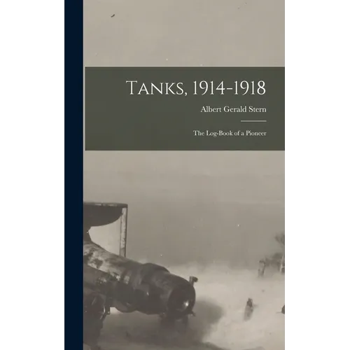 Tanks, 1914-1918; The Log-Book of a Pioneer