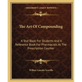 The Art Of Compounding: A Text Book For Students And A Reference Book For Pharmacists At The Prescription Counter