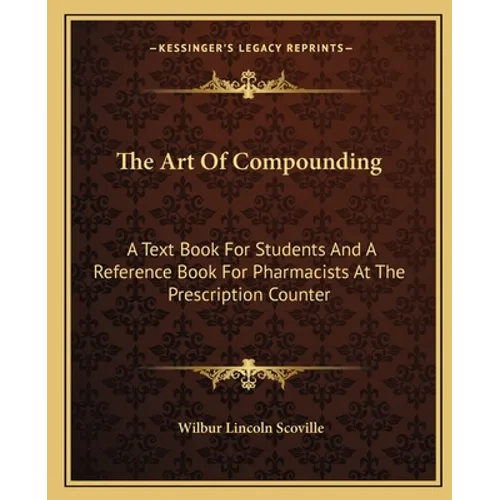 The Art Of Compounding: A Text Book For Students And A Reference Book For Pharmacists At The Prescription Counter