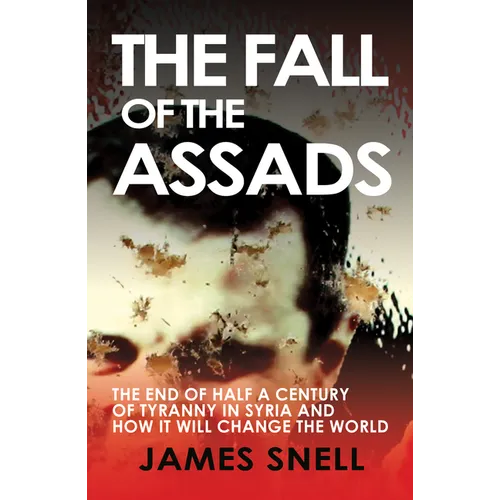 Fall of the House of Assad: How the End of Syria's Regime Will Change the World