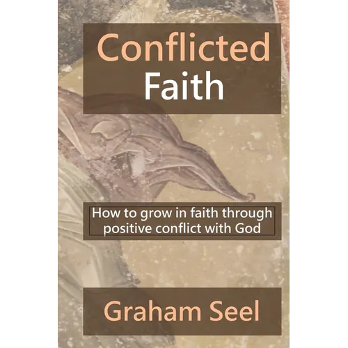 Conflicted Faith: How to grow in faith through positive conflict with God