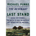 Last Stand: George Bird Grinnell, the Battle to Save the Buffalo, and the Birth of the New West