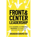 Front & Center Leadership: How Leaders Use Personal Branding to Stand Out and How You Can Too