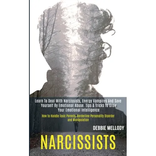 Narcissists: Learn to Deal With Narcissists, Energy Vampires and Save Yourself by Emotional Abuse. Tips & Tricks to Grow Your Emotional Intelligence (