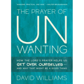 The Prayer of Unwanting: How the Lord's Prayer Helps Us Get Over Ourselves--And Why That Might Be a Good Thing